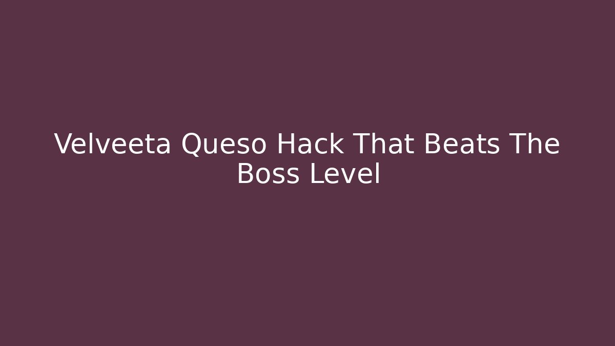 Velveeta Queso Hack That Beats The Boss Level
