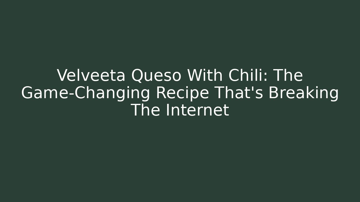 Velveeta Queso With Chili: The Game-Changing Recipe That’s Breaking The Internet