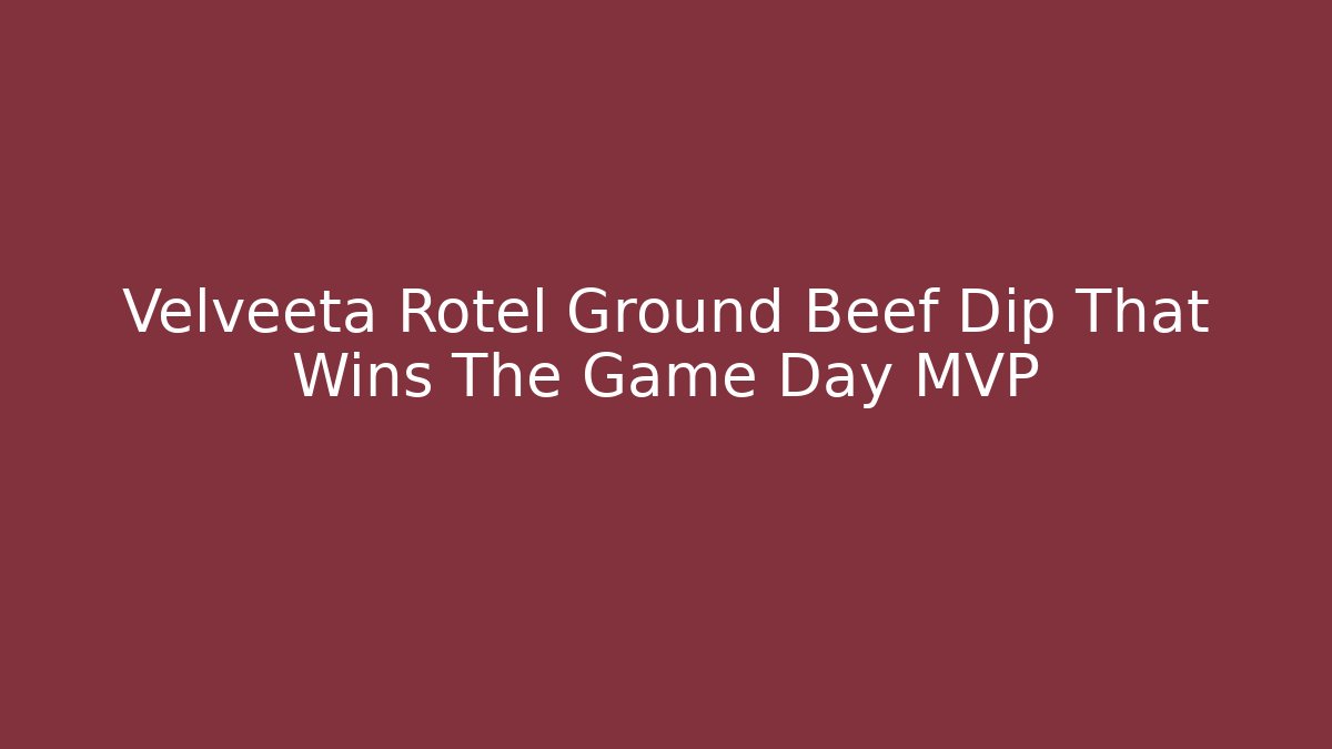 Velveeta Rotel Ground Beef Dip That Wins The Game Day MVP