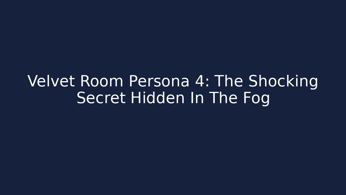 Velvet Room Persona 4: The Shocking Secret Hidden In The Fog