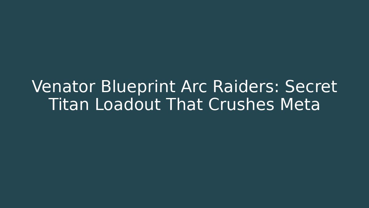 Venator Blueprint Arc Raiders: Secret Titan Loadout That Crushes Meta