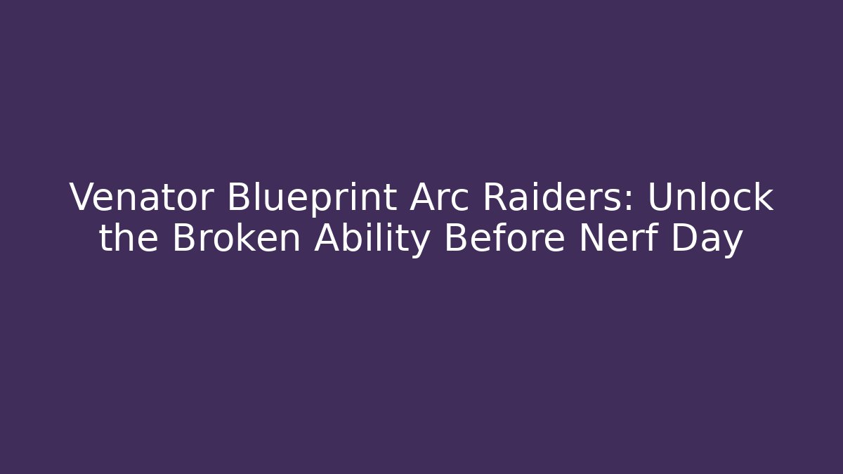 Venator Blueprint Arc Raiders: Unlock the Broken Ability Before Nerf Day