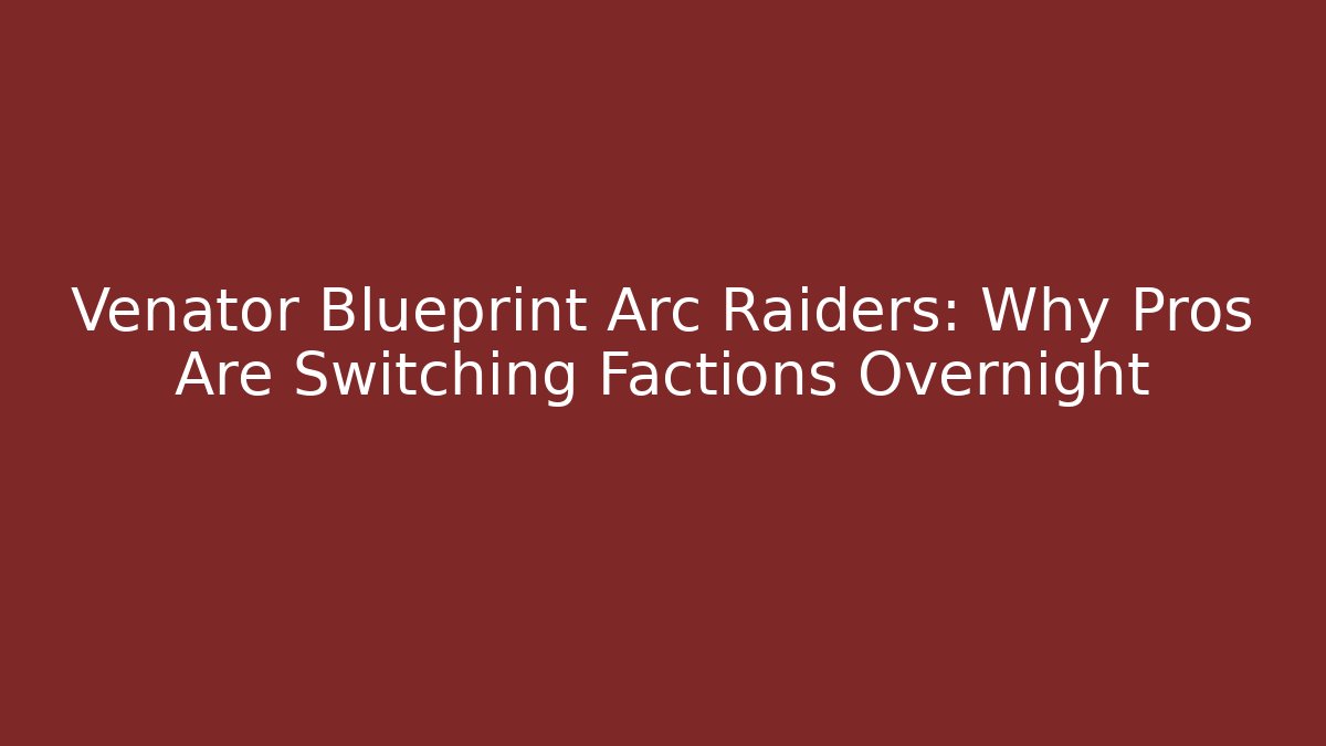 Venator Blueprint Arc Raiders: Why Pros Are Switching Factions Overnight