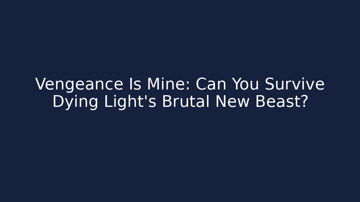 Vengeance Is Mine: Can You Survive Dying Light's Brutal New Beast?