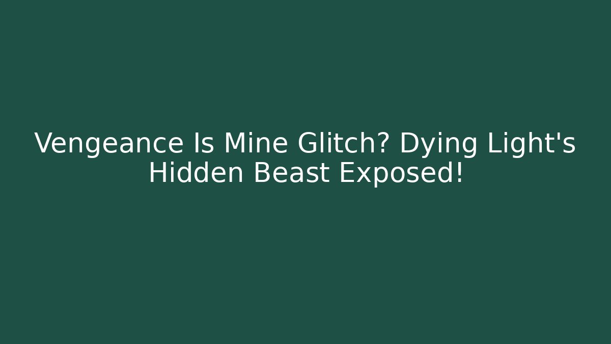 Vengeance Is Mine Glitch? Dying Light's Hidden Beast Exposed!