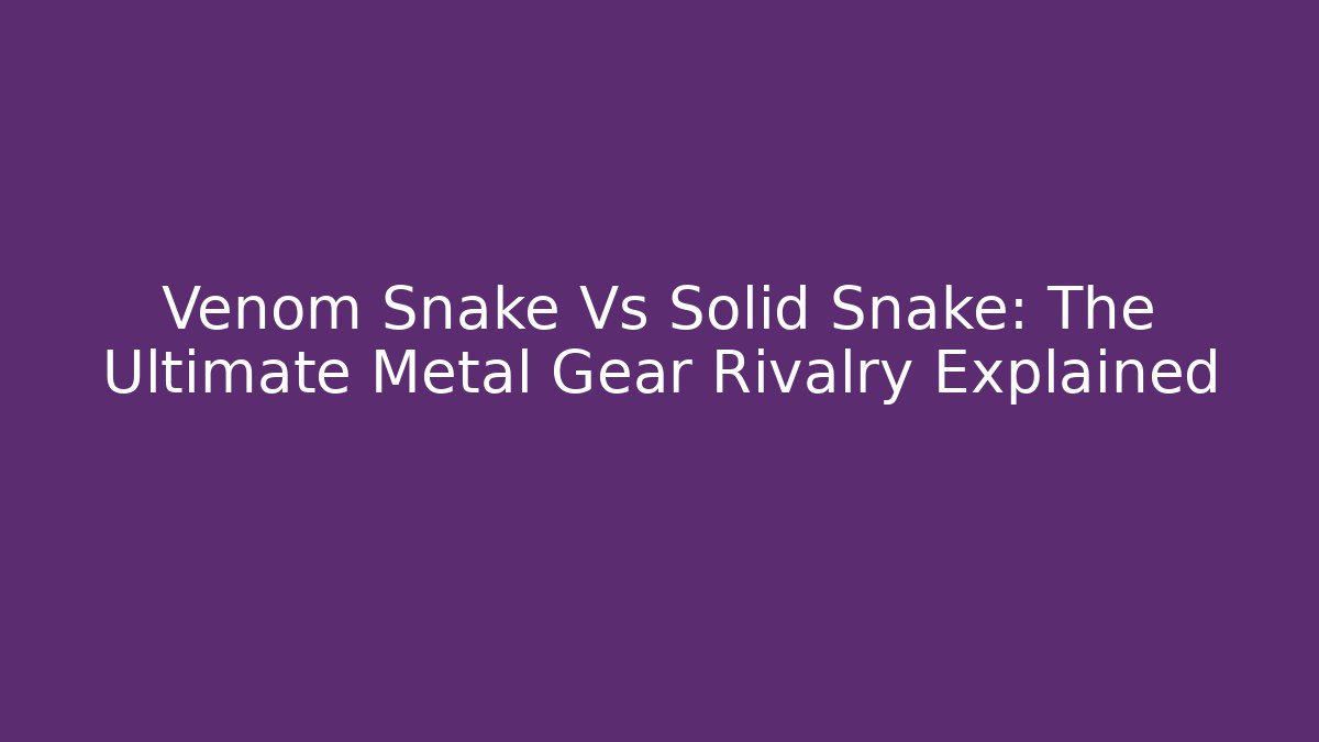 Venom Snake Vs Solid Snake: The Ultimate Metal Gear Rivalry Explained - Create More Assets
