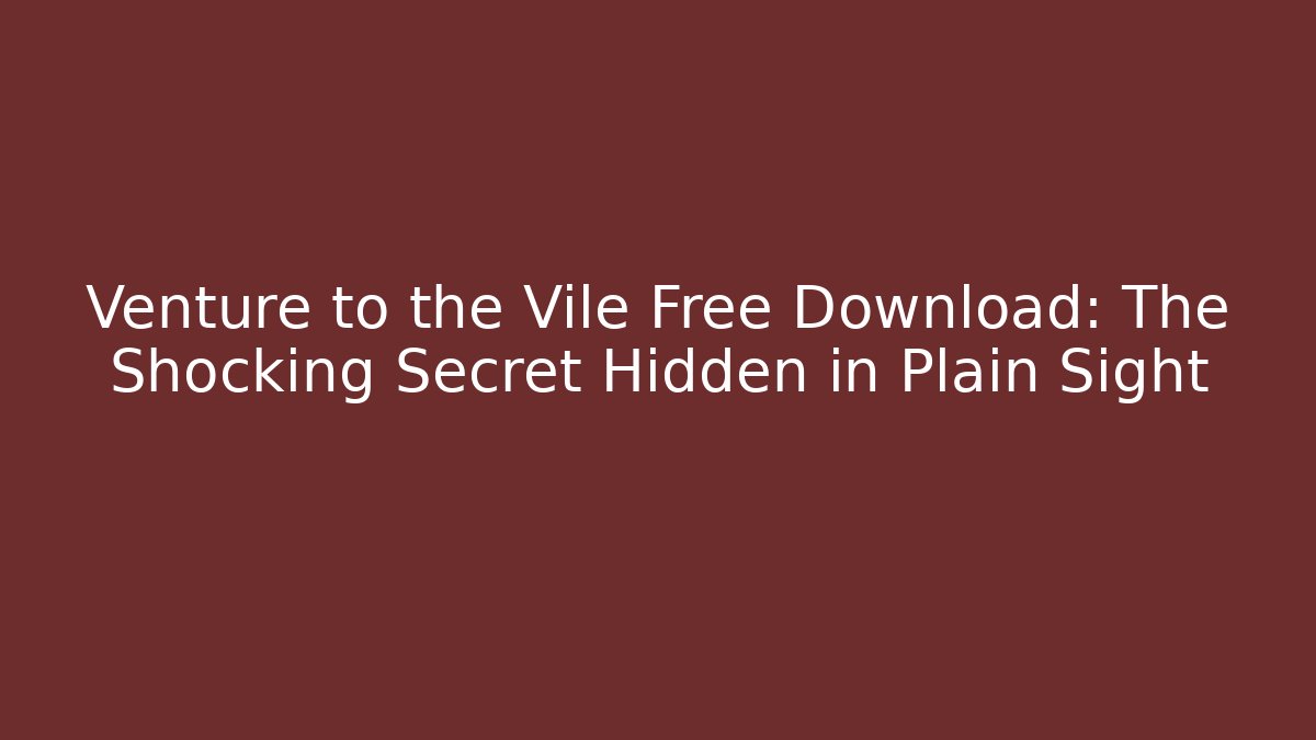 Venture to the Vile Free Download: The Shocking Secret Hidden in Plain Sight