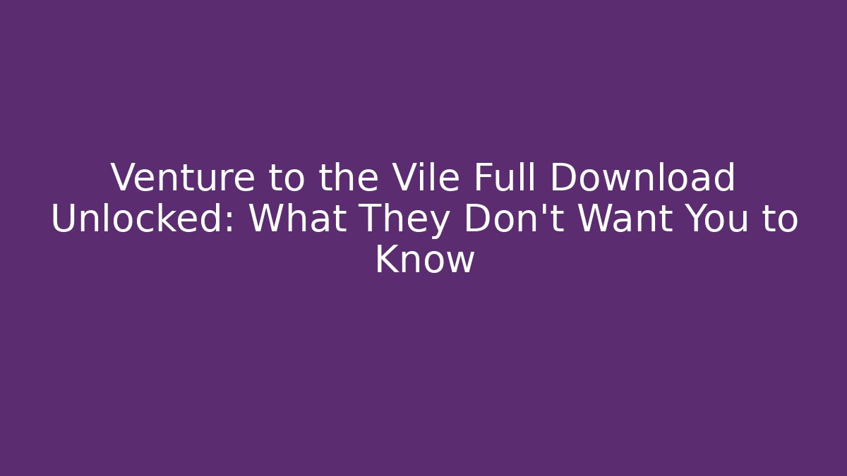 Venture to the Vile Full Download Unlocked: What They Don’t Want You to Know