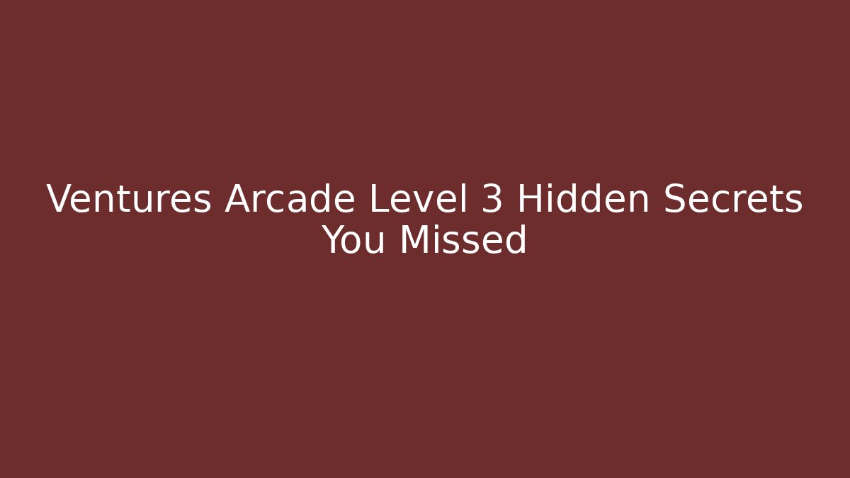 Ventures Arcade Level 3 Hidden Secrets You Missed
