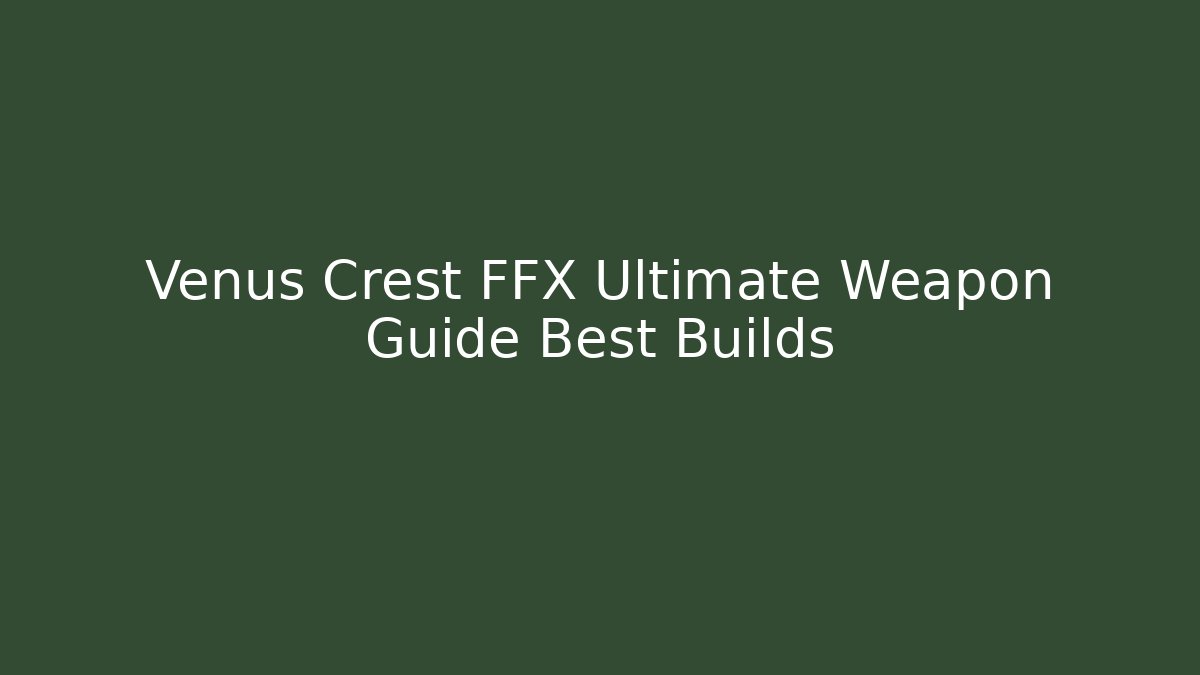 Venus Crest FFX Ultimate Weapon Guide Best Builds