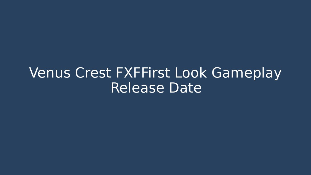Venus Crest FXFFirst Look Gameplay Release Date - Create More Assets