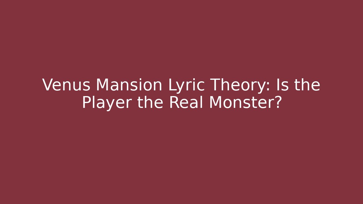 Venus Mansion Lyric Theory: Is the Player the Real Monster?