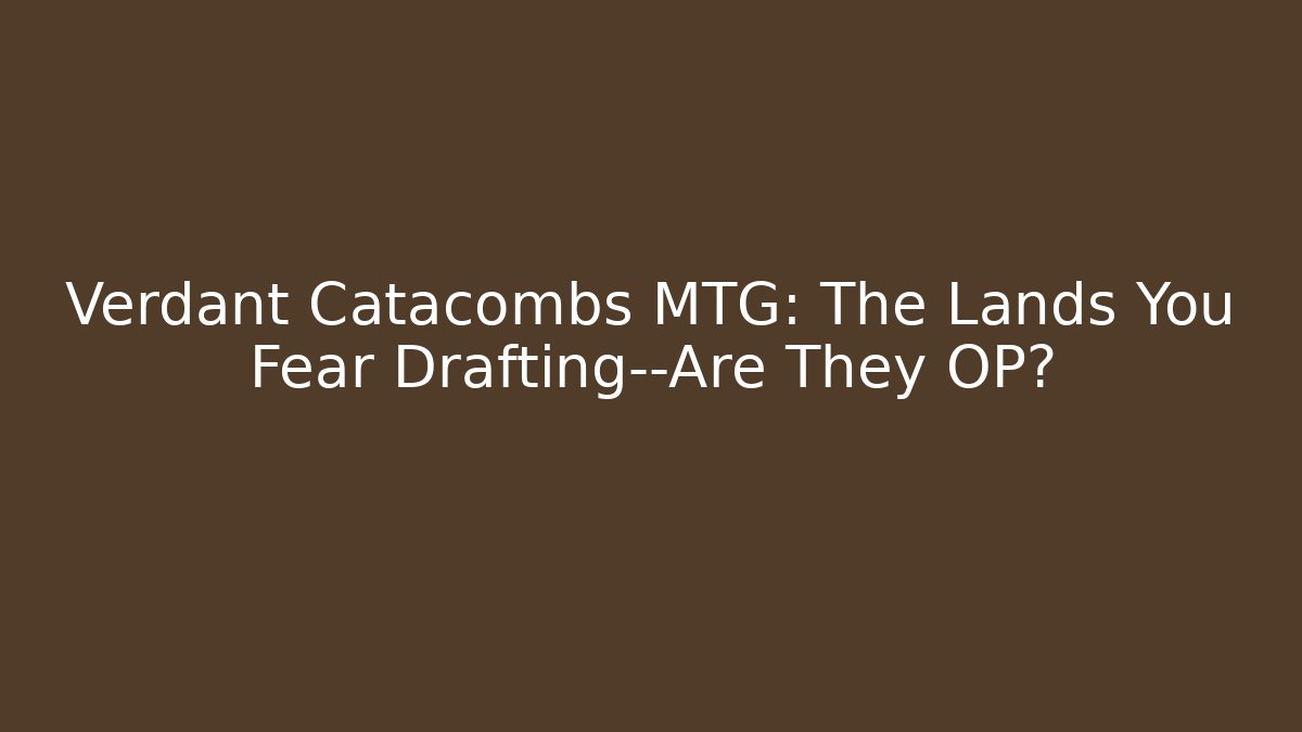 Verdant Catacombs MTG: The Lands You Fear Drafting—Are They OP?