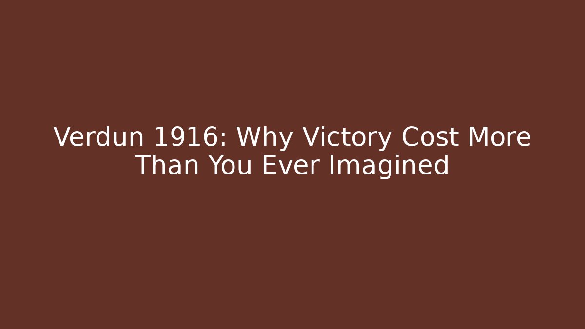 Verdun 1916: Why Victory Cost More Than You Ever Imagined