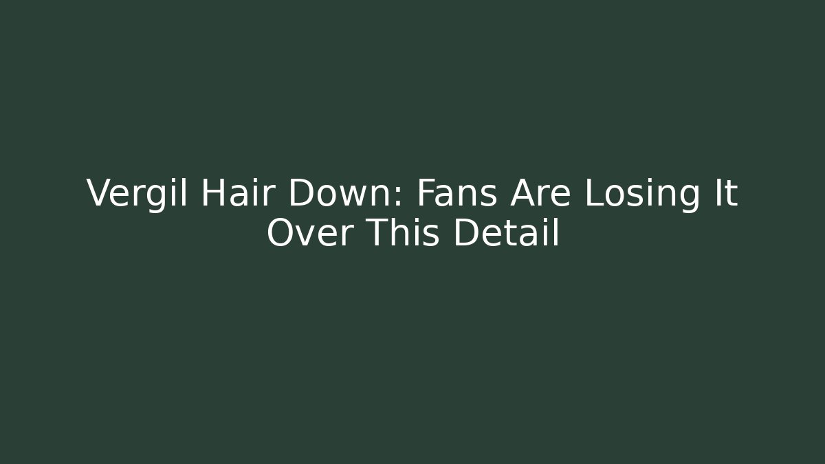 Vergil Hair Down: Fans Are Losing It Over This Detail