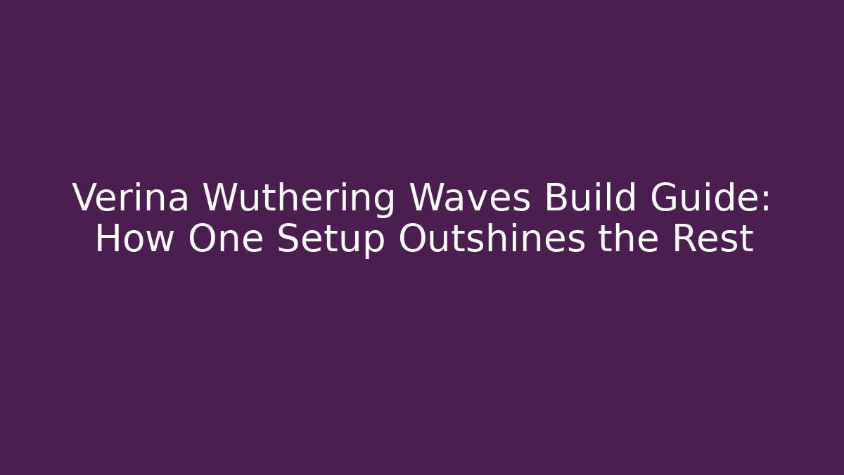 Verina Wuthering Waves Build Guide: How One Setup Outshines the Rest