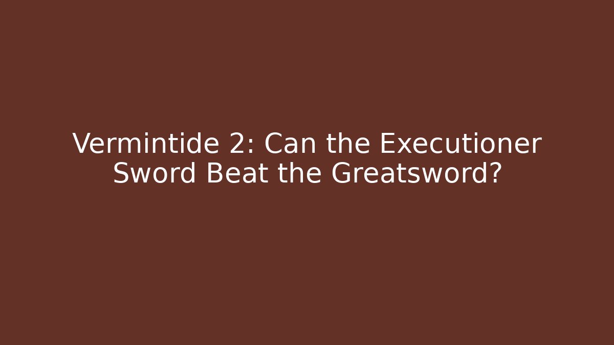 Vermintide 2: Can the Executioner Sword Beat the Greatsword?