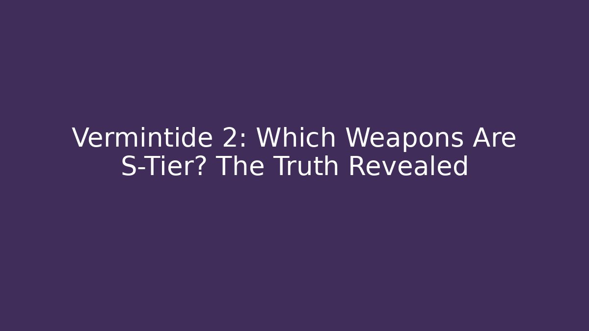 Vermintide 2: Which Weapons Are S-Tier? The Truth Revealed