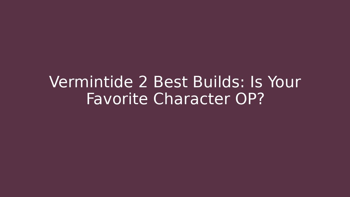 Vermintide 2 Best Builds: Is Your Favorite Character OP?