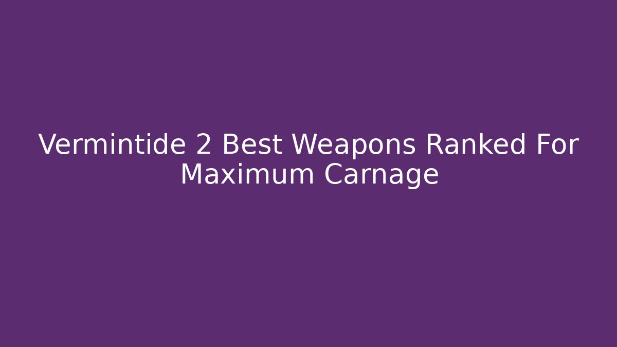 Vermintide 2 Best Weapons Ranked For Maximum Carnage - Create More Assets