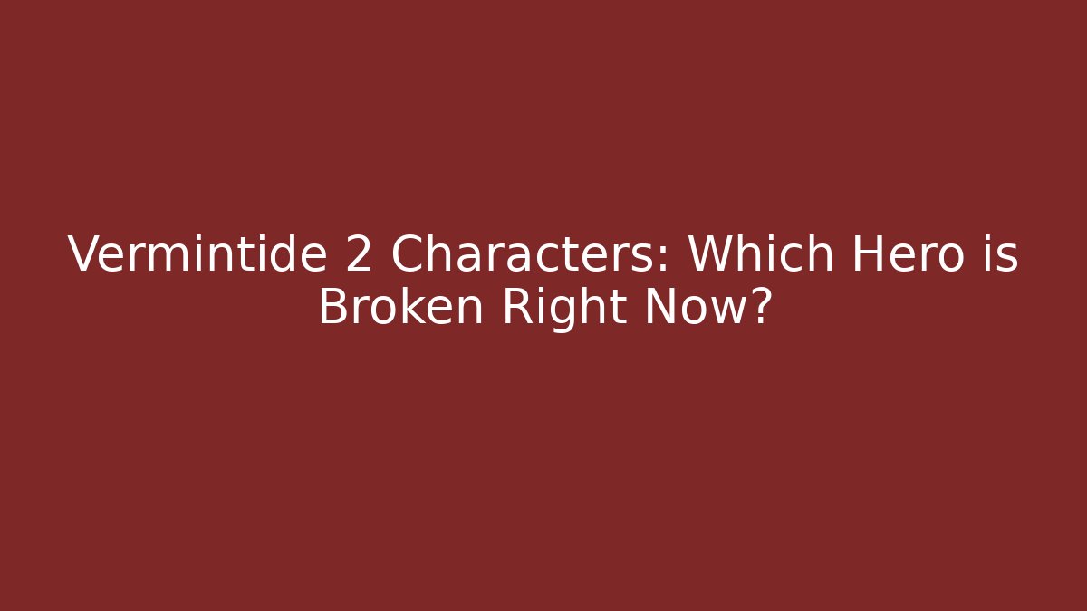 Vermintide 2 Characters: Which Hero is Broken Right Now?