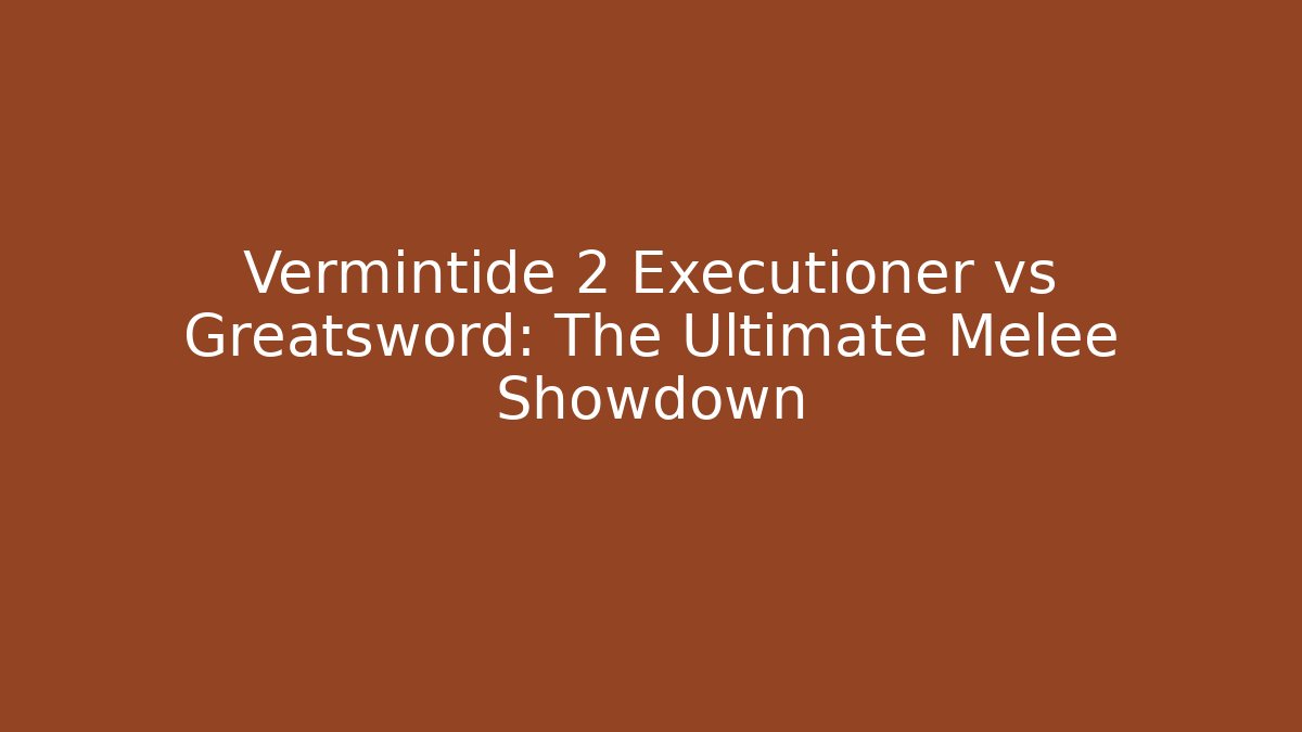 Vermintide 2 Executioner vs Greatsword: The Ultimate Melee Showdown
