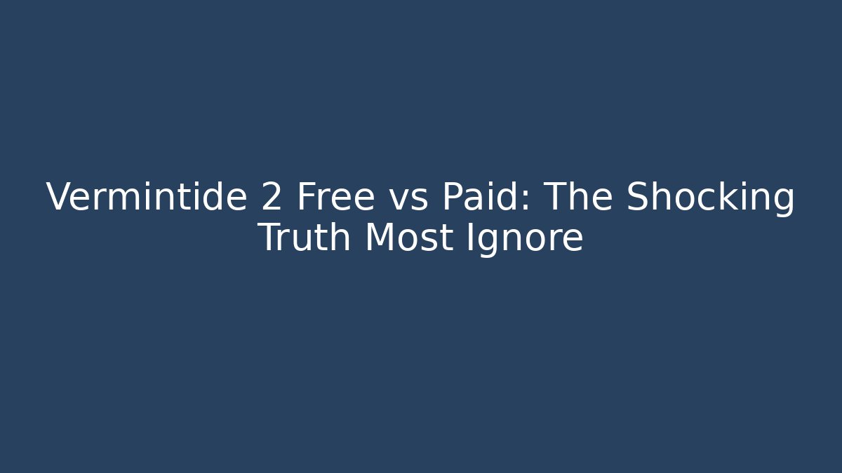 Vermintide 2 Free vs Paid: The Shocking Truth Most Ignore