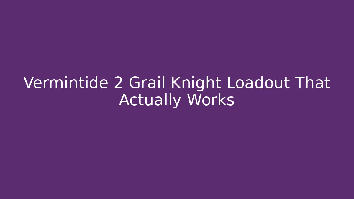 Vermintide 2 Grail Knight Loadout That Actually Works