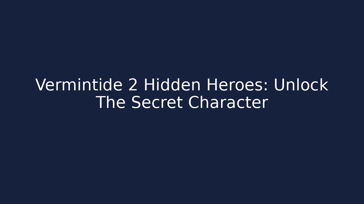 Vermintide 2 Hidden Heroes: Unlock The Secret Character