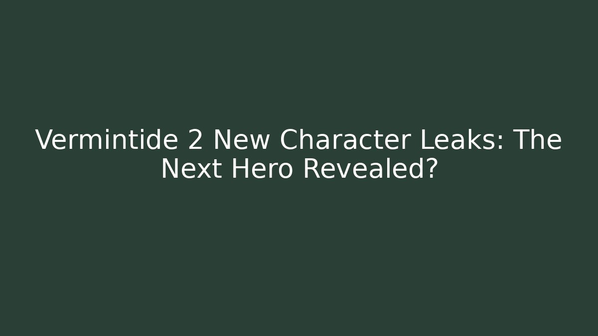 Vermintide 2 New Character Leaks: The Next Hero Revealed?