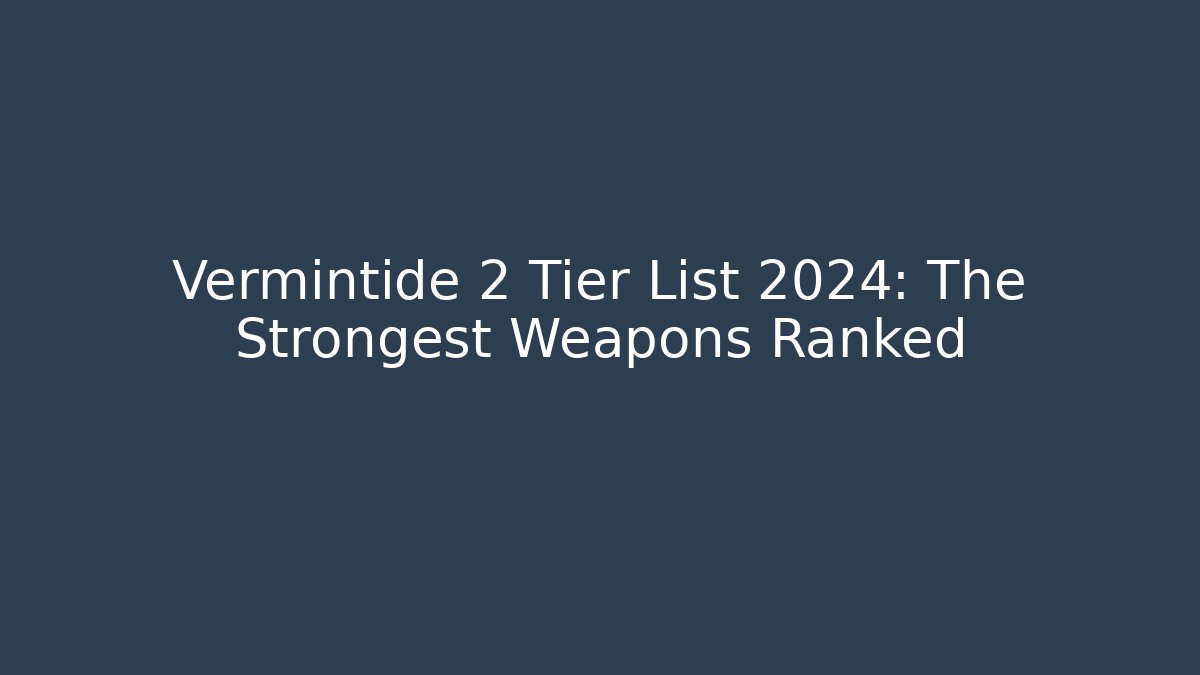 Vermintide 2 Tier List 2024: The Strongest Weapons Ranked