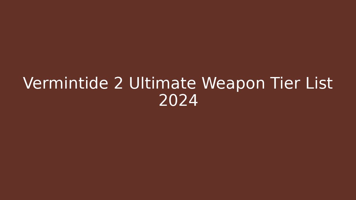 Vermintide 2 Ultimate Weapon Tier List 2024