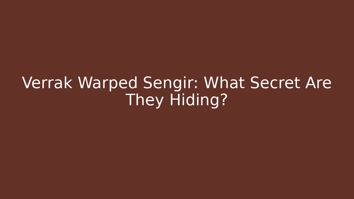 Verrak Warped Sengir: What Secret Are They Hiding?