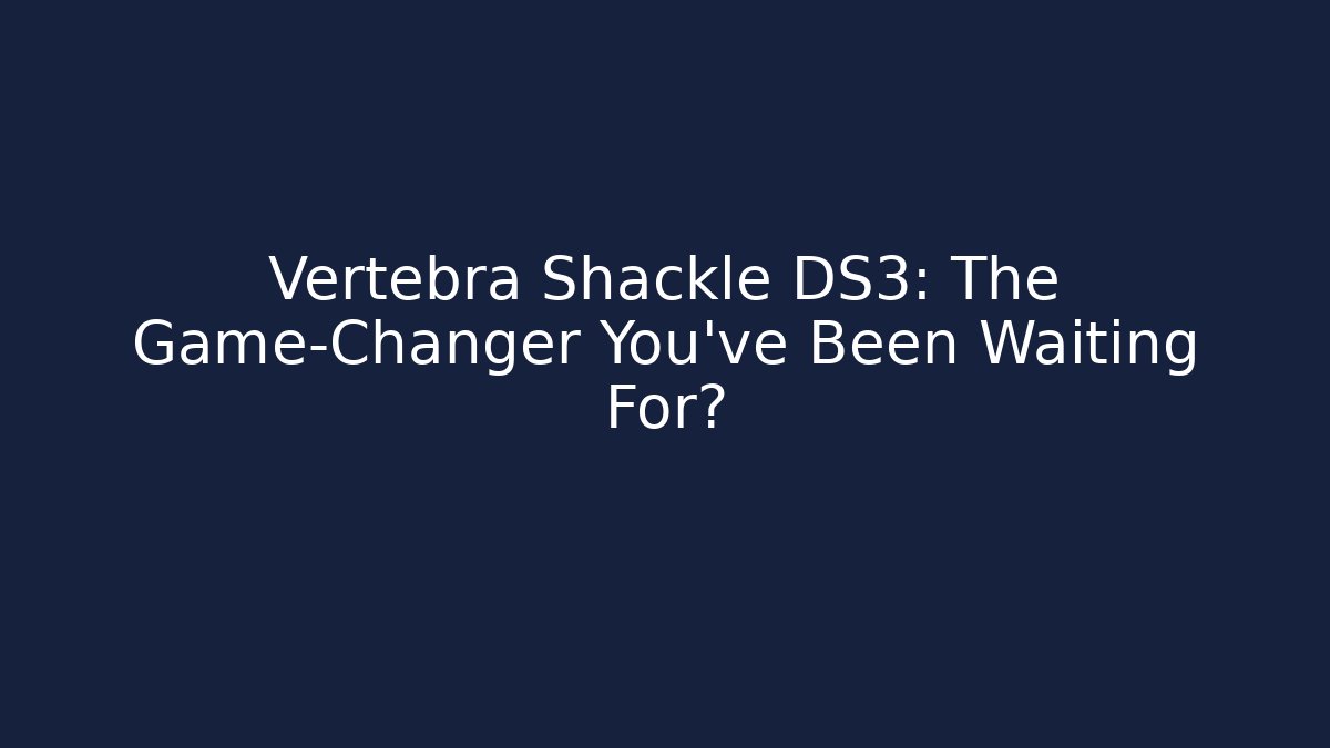 Vertebra Shackle DS3: The Game-Changer You’ve Been Waiting For?