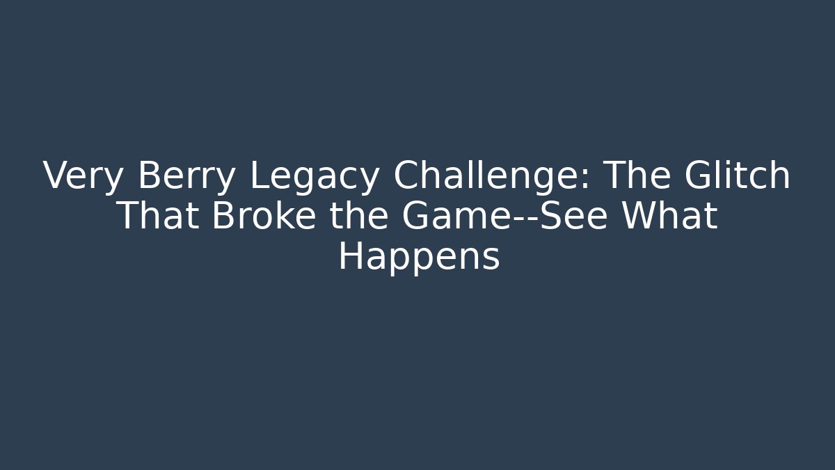 Very Berry Legacy Challenge: The Glitch That Broke the Game—See What Happens