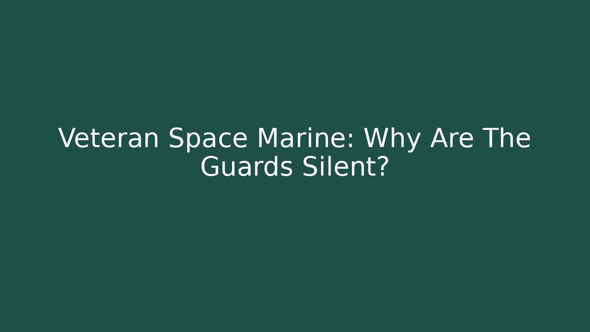 Veteran Space Marine: Why Are The Guards Silent?