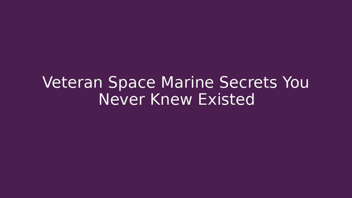 Veteran Space Marine Secrets You Never Knew Existed
