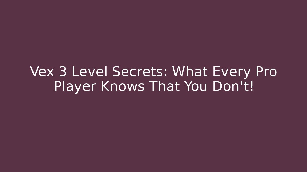 Vex 3 Level Secrets: What Every Pro Player Knows That You Don't!