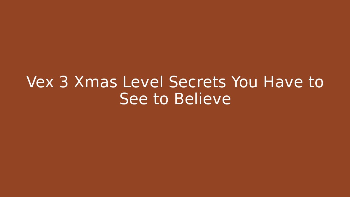 Vex 3 Xmas Level Secrets You Have to See to Believe