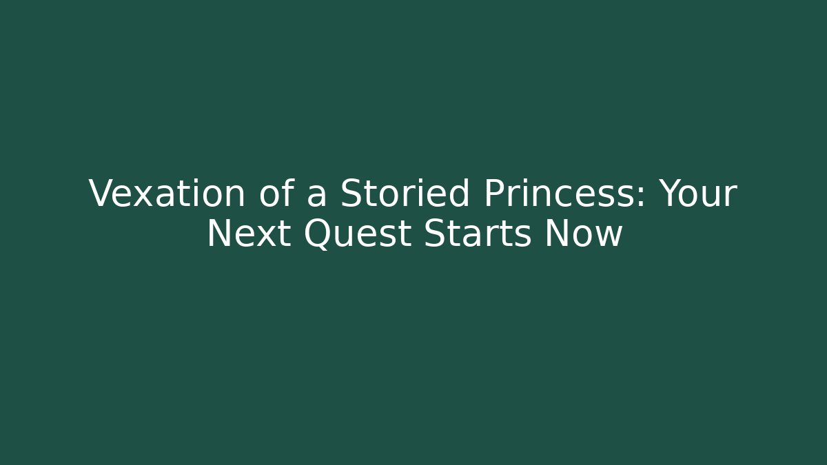 Vexation of a Storied Princess: Your Next Quest Starts Now