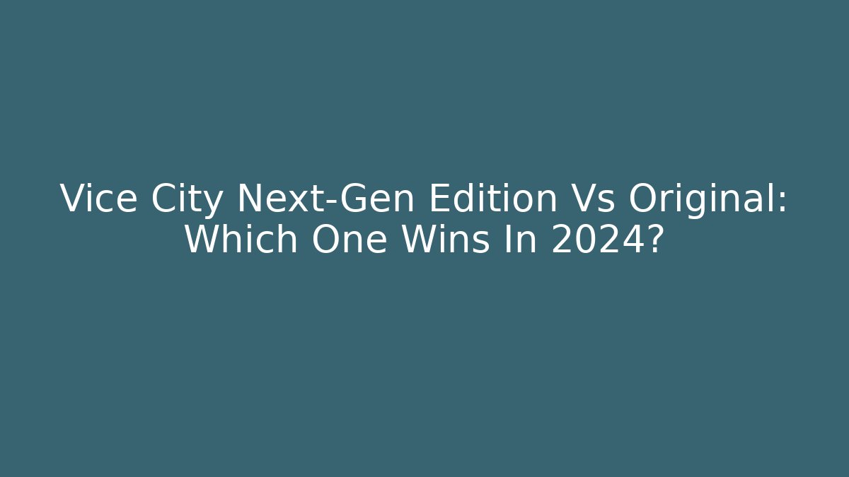 Vice City Next-Gen Edition Vs Original: Which One Wins In 2024?