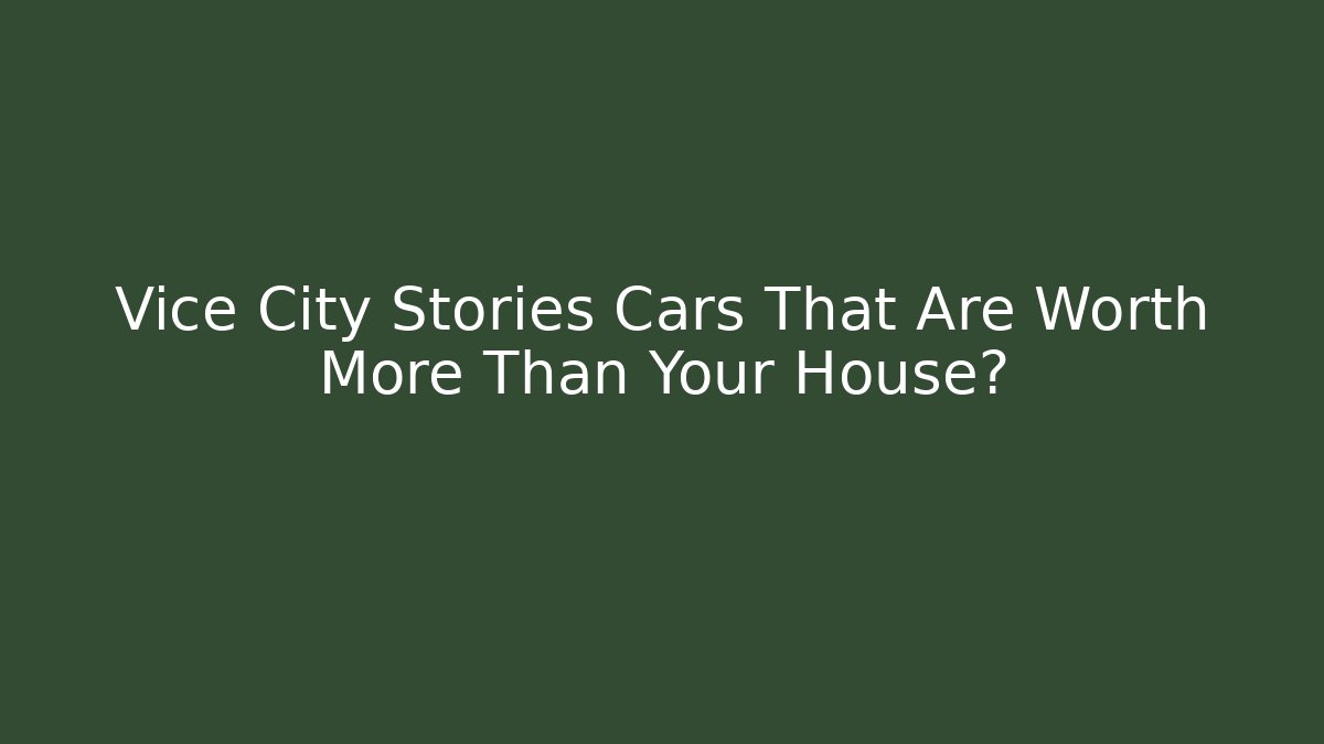 Vice City Stories Cars That Are Worth More Than Your House?