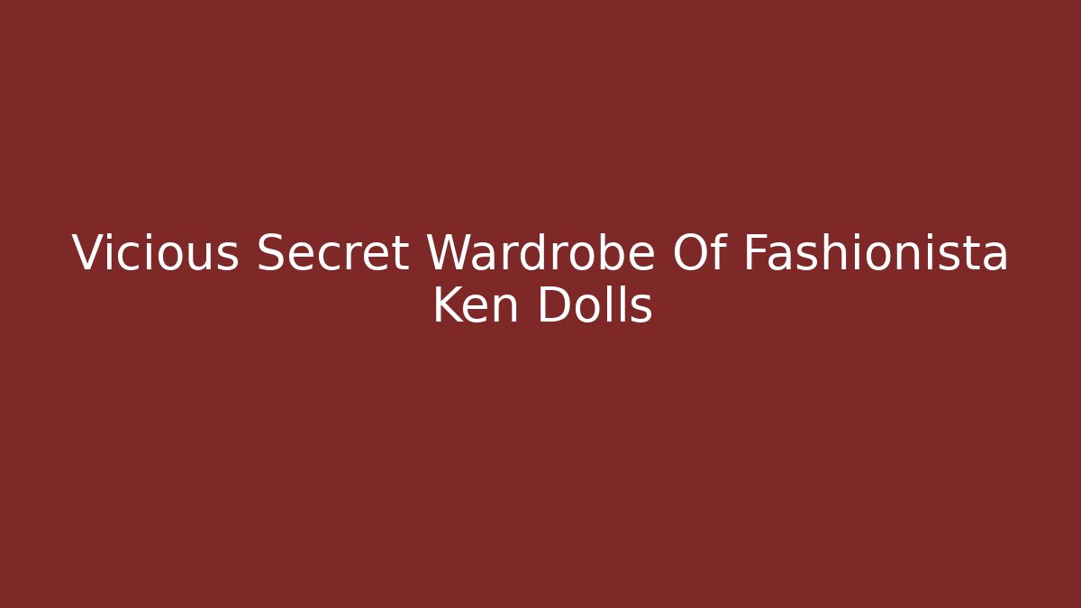 Vicious Secret Wardrobe Of Fashionista Ken Dolls