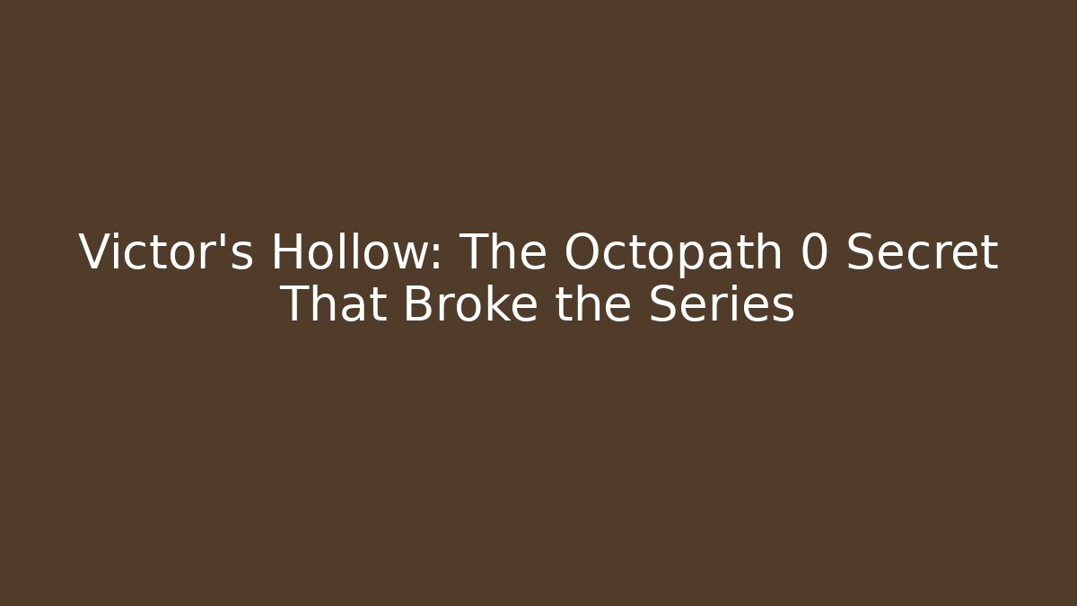 Victor's Hollow: The Octopath 0 Secret That Broke the Series