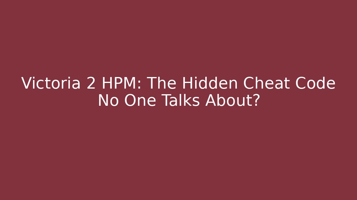 Victoria 2 HPM: The Hidden Cheat Code No One Talks About?