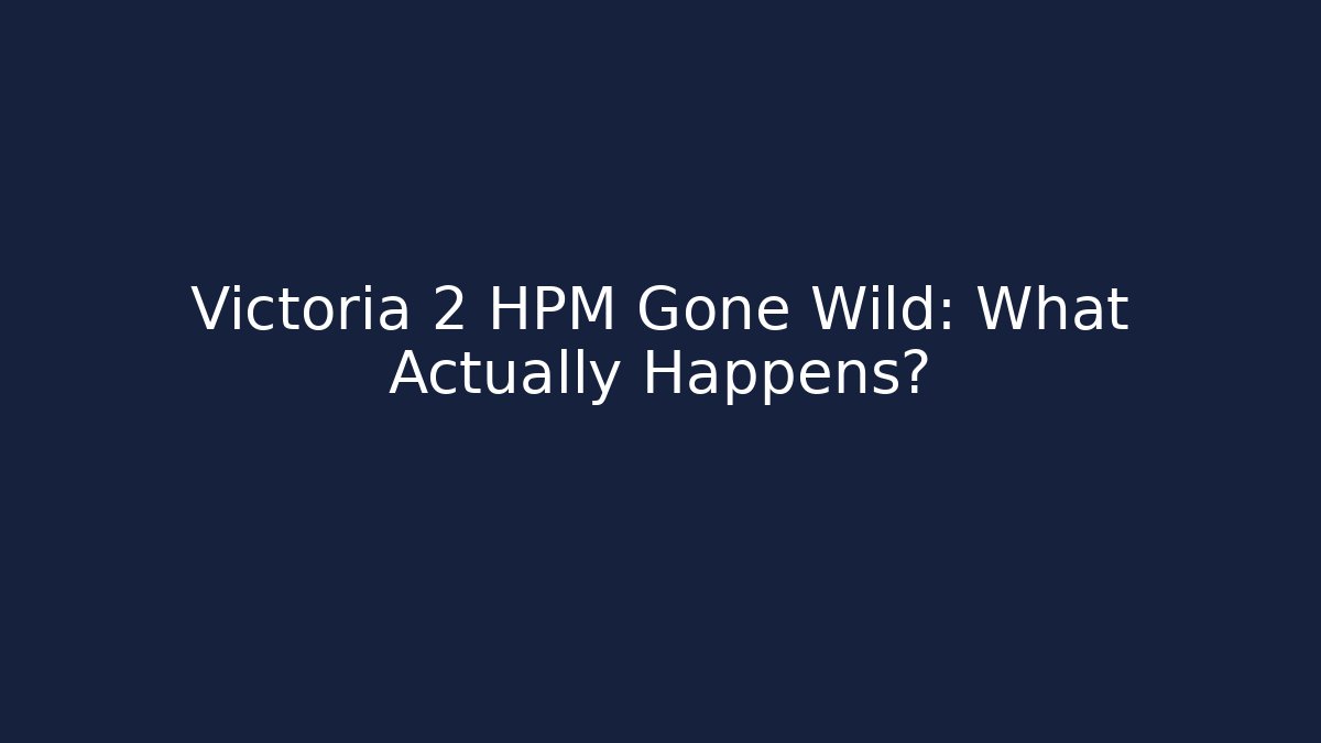 Victoria 2 HPM Gone Wild: What Actually Happens?