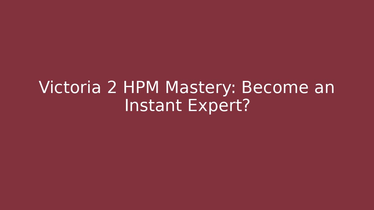 Victoria 2 HPM Mastery: Become an Instant Expert?