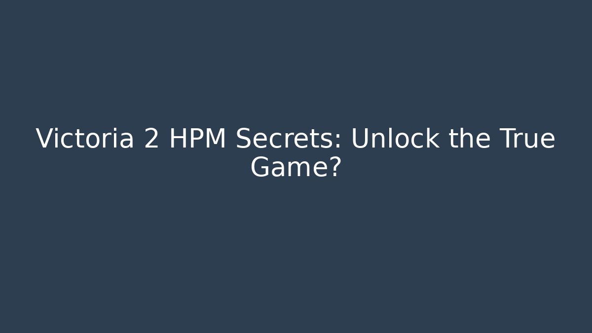 Victoria 2 HPM Secrets: Unlock the True Game?