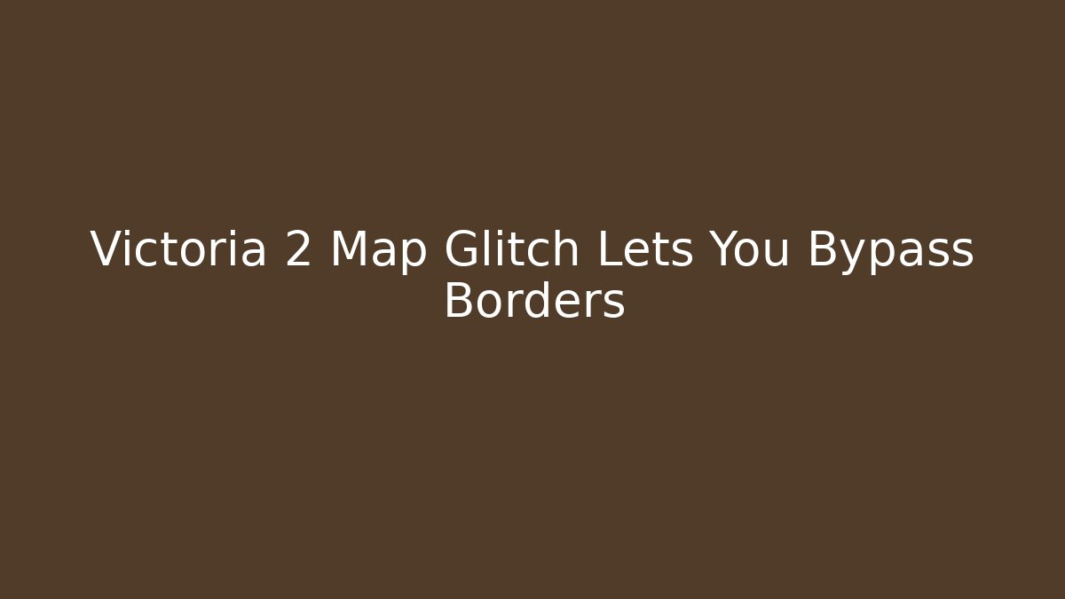 Victoria 2 Map Glitch Lets You Bypass Borders - Create More Assets