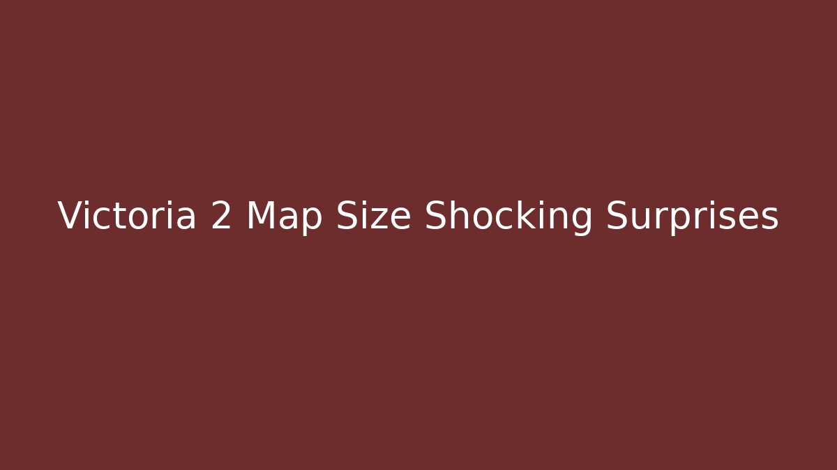 Victoria 2 Map Size Shocking Surprises
